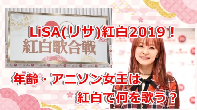 Lisa リサ 紅白19 年齢 アニソン女王は紅白で何を歌う ドドヨの腹ぺこ自由帳